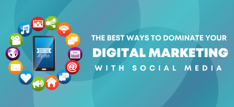 The Best Ways To Dominate Your Digital Marketing With Social Media