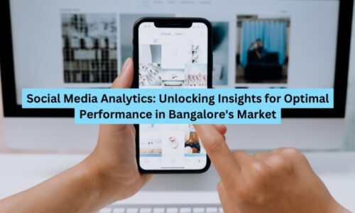 Social Media Analytics: Unlocking Insights for Optimal Performance in Bangalore’s Market