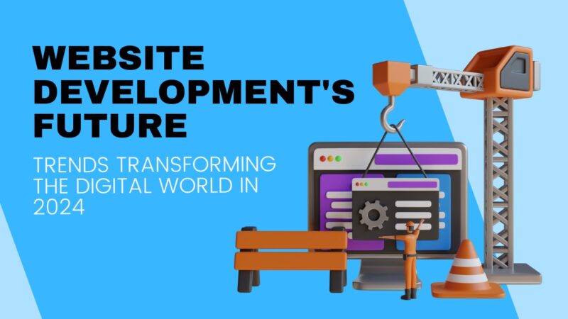 Website Development’s Future: Trends Transforming the Digital World in 2024